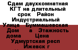 Сдам двухкомнатная КГТ на длительный срок › Район ­ Индустриальный › Улица ­ Буммашевская › Дом ­ 16а › Этажность дома ­ 5 › Цена ­ 7 500 - Удмуртская респ., Ижевск г. Недвижимость » Квартиры аренда   . Удмуртская респ.